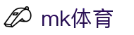 MK体育(MKsports集团)股份公司 - Mk Sports